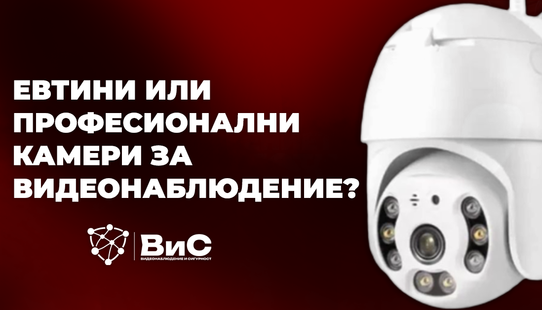 Евтини или професионални камери за видеонаблюдение – каква е реалната разлика?