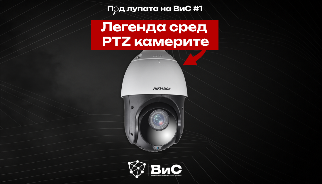 Под лупата на ВиС #1 - Легендата сред PTZ камерите